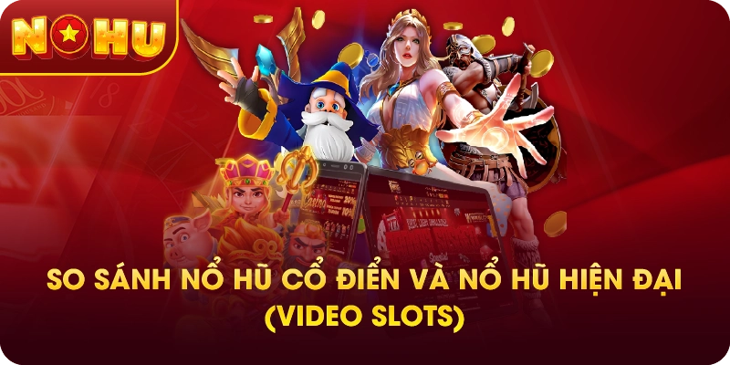 So sánh nổ hũ cổ điển và nổ hũ hiện đại (Video Slots)
