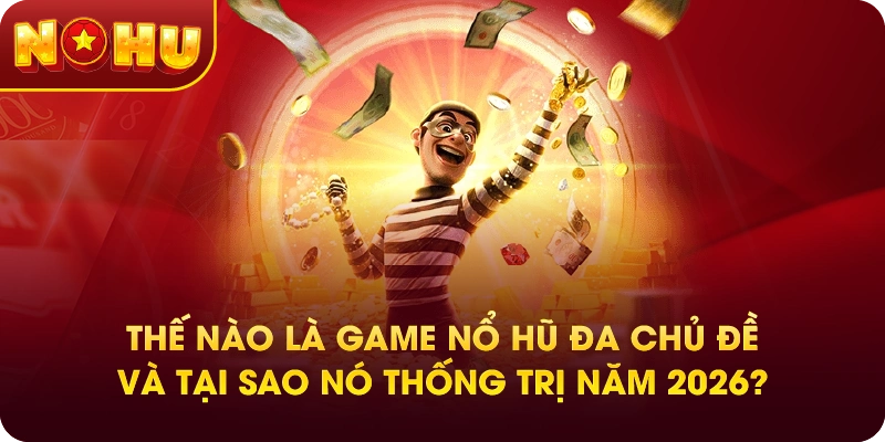 Thế nào là game nổ hũ đa chủ đề và tại sao nó thống trị năm 2026?